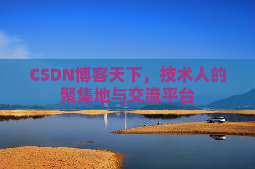 CSDN博客天下,技术人的聚集地与交流平台