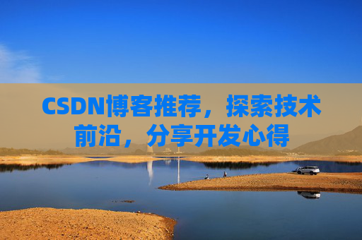 CSDN博客推荐,探索技术前沿,分享开发心得